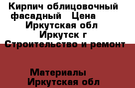 Кирпич облицовочный, фасадный › Цена ­ 16 - Иркутская обл., Иркутск г. Строительство и ремонт » Материалы   . Иркутская обл.